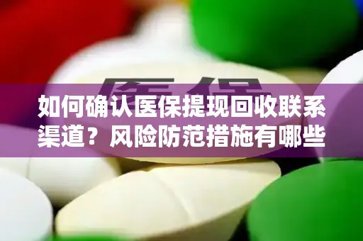 如何确认医保提现回收联系渠道？风险防范措施有哪些？